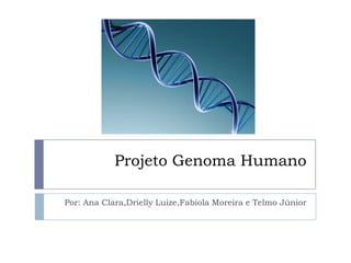 Projeto Genoma Humano
Por: Ana Clara,Drielly Luize,Fabíola Moreira e Telmo Júnior

 