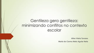 Gentileza gera gentileza: 
minimizando conflitos no contexto 
escolar 
Aline Vieira Tavares 
Maria do Carmo Melo Aguiar Neta 
 