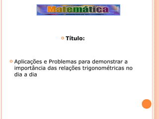 Título: Aplicações e Problemas para demonstrar a importância das relações trigonométricas no dia a dia 
