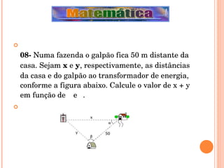 08-  Numa fazenda o galpão fica 50 m distante da casa. Sejam  x  e  y , respectivamente, as distâncias da casa e do galpão ao transformador de energia, conforme a figura abaixo. Calcule o valor de x + y em função de    e   .   