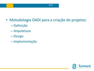 P P I
• Metodologia DADI para a criação de projetos:
– Definição
– Arquitetura
– Design
– Implementação
 