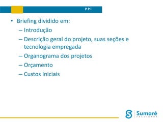 • Briefing dividido em:
– Introdução
– Descrição geral do projeto, suas seções e
tecnologia empregada
– Organograma dos projetos
– Orçamento
– Custos Iniciais
PROPOSTA DO SITEP P I
 