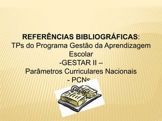 REFERÊNCIAS BIBLIOGRÁFICAS:TPs do Programa Gestão da Aprendizagem EscolarGESTAR II –Parâmetros Curriculares Nacionais- PCNs - 