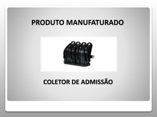 PRODUTO MANUFATURADO 
COLETOR DE ADMISSÃO 
 