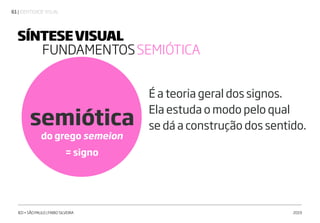 | IDENTIDADE VISUAL61
IED • SÃO PAULO | FABIO SILVEIRA 2019
semiótica
É a teoria geral dos signos.
Ela estuda o modo pelo qual
se dá a construção dos sentido.
SÍNTESEVISUAL
FUNDAMENTOSSEMIÓTICA
do grego semeion
= signo
 