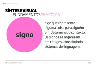 | IDENTIDADE VISUAL62
IED • SÃO PAULO | FABIO SILVEIRA 2019
signo
algo que representa
alguma coisa para alguém
em determinado contexto.
Os signos se organizam
em códigos, constituindo
sistemas de linguagem.
SÍNTESEVISUAL
FUNDAMENTOSSEMIÓTICA
 