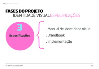 | IDENTIDADE VISUAL48
IED • SÃO PAULO | FABIO SILVEIRA 2019
Especificações
3 . Manual de identidade visual
. Brandbook
. Implementação
FASESDOPROJETO
IDENTIDADE VISUALESPECIFICAÇÕES
{
 