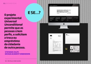 | IDENTIDADE VISUAL11
IED • SÃO PAULO | FABIO SILVEIRA 2019
O projeto
experimental
Universal
Unconditional
permite que as
pessoas criem
perfis, e solicitem
a troca ou
empréstimo
da cidadania
de outra pessoa.
E SE…?
STEFANIA VULPI.
DESIGN ACADEMY EINDHOVEN
 