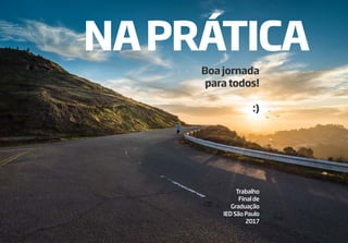18
Boa jornada
para todos!
:)
Trabalho
Finalde
Graduação
IEDSãoPaulo
2017
NAPRÁTICA
 
