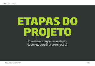 | DESIGN THINKING8
ESCOLA SANTI | FABIO SILVEIRA 2017
Comoiremosorganizarasetapas
doprojetoatéofinaldosemestre?
ETAPAS DO
PROJETO
 