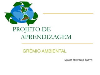   PROJETO DE   APRENDIZAGEM GRÊMIO AMBIENTAL MONISE CRISTINA G. OMETTI 