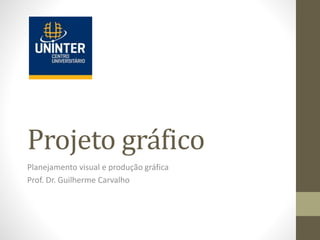 Projeto gráfico
Planejamento visual e produção gráfica
Prof. Dr. Guilherme Carvalho
 