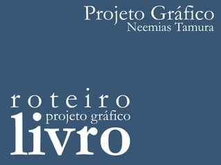 Projeto Gráfico
                  Neemias Tamura




r o projetoigráfico
    te ro
livro
 