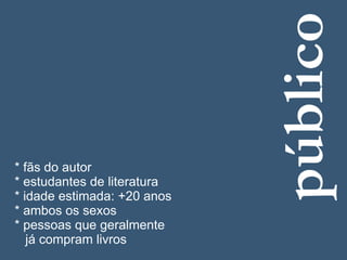 público
* fãs do autor
* estudantes de literatura
* idade estimada: +20 anos
* ambos os sexos
* pessoas que geralmente
   ...