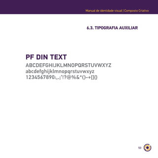 53
Manual de identidade visual | Composto Criativo
6.3. TIPOGRAFIA AUXILIAR
PF DIN TEXT
ABCDEFGHIJKLMNOPQRSTUVWXYZ
abcdefghijklmnopqrstuvwxyz
1234567890:,.;’!?@%&*()-+[]{}
 