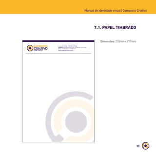 55
Manual de identidade visual | Composto Criativo
7.1. PAPEL TIMBRADO
Composto Criativo - Estúdio de Design
Endereço: Rua Afonso Celso, 235 - Vila Mariana - 04119-001
Fone: (11) 5085-9026 | (11) 5085-9027
www.compostocriativo.com.br
Dimensões: 210mm x 297mm
 