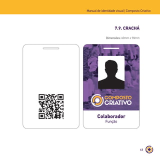 63
Manual de identidade visual | Composto Criativo
7.9. CRACHÁ
Colaborador
Função
Dimensões: 60mm x 90mm
 
