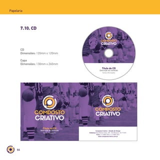 64
Papelaria
7.10. CD
Composto Criativo - Estúdio de Design
Endereço: Rua Afonso Celso, 235 - Vila Mariana - 04119-001
Fone: (11) 5085-9026 | (11) 5085-9027
www.compostocriativo.com.br
Título do CD
Descrição do conteúdo
Outras informações
Título do CD
Descrição do conteúdo
Outras informações
CD
Dimensões: 120mm x 120mm
Capa
Dimensões: 130mm x 260mm
 