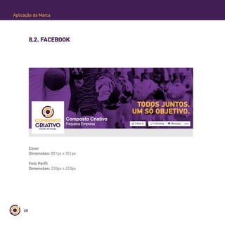 68
Aplicação da Marca
8.2. FACEBOOK
Cover
Dimensões: 851px x 351px
Foto Perfil
Dimensões: 220px x 220px
 