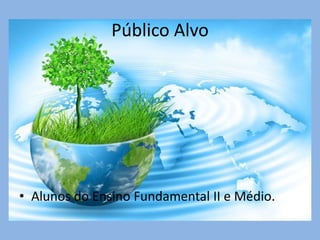 Público Alvo
• Alunos do Ensino Fundamental II e Médio.
 