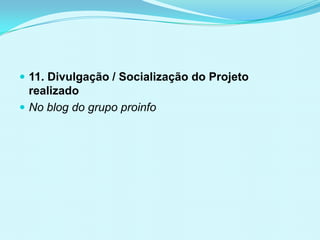  11. Divulgação / Socialização do Projeto
realizado
 No blog do grupo proinfo
 