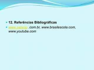  12. Referências Bibliográficas
 www.sabesp .com.br, www.brasilescola.com,
www.youtube.com
 
