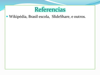 Referencias
 Wikipédia, Brasil escola, SlideShare, e outros.
 