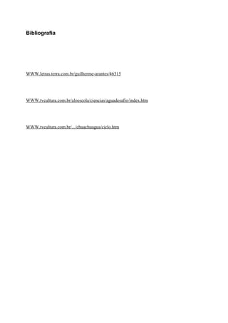 Bibliografia
WWW.letras.terra.com.br/guilherme-arantes/46315
WWW.tvcultura.com.br/aloescola/ciencias/aguadesafio/index.htm
WWW.tvcultura.com.br/.../chuachuagua/ciclo.htm
 