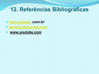 12. Referências Bibliográficas
 www.sabesp .com.br
 www.brasilescola.com
 www.youtube.com
 