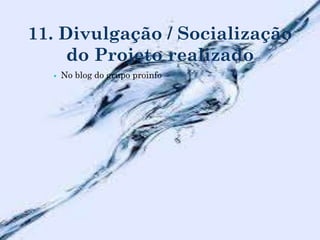 11. Divulgação / Socialização
do Projeto realizado
 No blog do grupo proinfo
 
