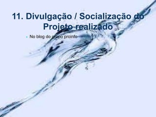 11. Divulgação / Socialização do
Projeto realizado
 No blog do grupo proinfo
 