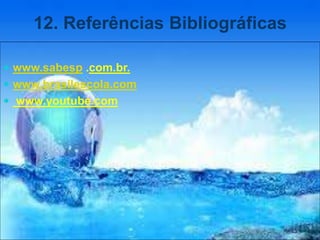 12. Referências Bibliográficas
 www.sabesp .com.br.
 www.brasilescola.com
 www.youtube.com
 