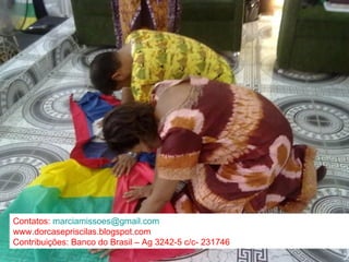 Contatos:  [email_address] www.dorcasepriscilas.blogspot.com Contribuições: Banco do Brasil – Ag 3242-5 c/c- 231746 