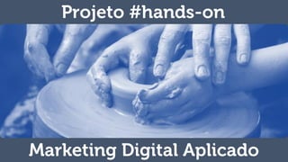 Projeto #hands-on
Marketing Digital Aplicado
 