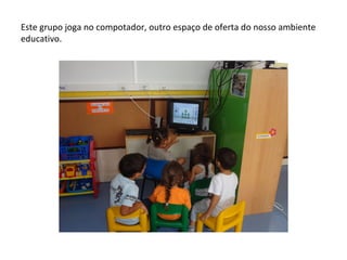 Este grupo joga no compotador, outro espaço de oferta do nosso ambiente
educativo.
 