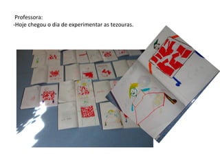 Professora:
-Hoje chegou o dia de experimentar as tezouras.
 