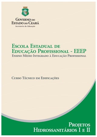 Escola Estadual de
Educação Profissional - EEEP
Ensino Médio Integrado à Educação Profissional
Curso Técnico em Edificações
Projetos
Hidrossanitários I e II
 