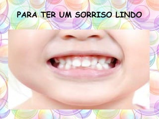 PARA TER UM SORRISO LINDO
 
