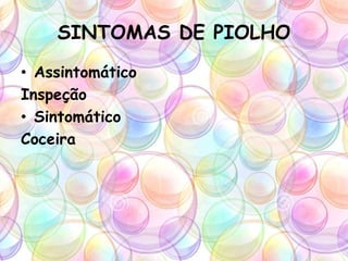 SINTOMAS DE PIOLHO
• Assintomático
Inspeção
• Sintomático
Coceira
 