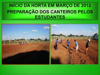 INÍCIO DA HORTA EM MARÇO DE 2012
PREPARAÇÃO DOS CANTEIROS PELOS
            ESTUDANTES
 