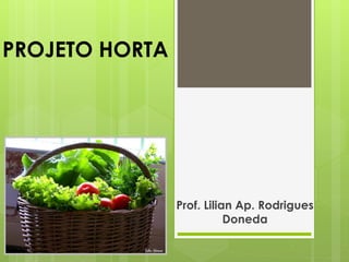 PROJETO HORTA 
Prof. Lilian Ap. Rodrigues 
Doneda 
 