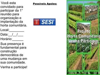 Você esta convidado para participar da 1° reunião para organização e implantação da horta comunitária. Local:________ Data:__/__/___ Horário:______ Sua presença é fundamental para construção democrática de uma mudança em sua comunidade. Venha e participe!   Possíveis Apoios: Projeto Horta Comunitária Venha Participar. 