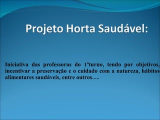 Iniciativa das professoras do 1ºturno, tendo por objetivos, incentivar a preservação e o cuidado com a natureza, hábitos alimentares saudáveis, entre outros..... 