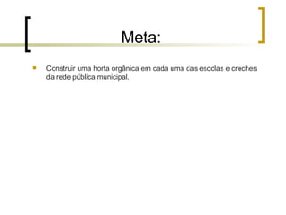 Meta: Construir uma horta orgânica em cada uma das escolas e creches da rede pública municipal. 