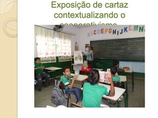 Exposição de cartaz
contextualizando o
  cooperativismo.
 