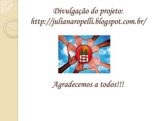 Divulgação do projeto:
http://julianaropelli.blogspot.com.br/




       Agradecemos a todos!!!
 