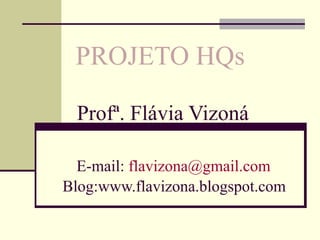 PROJETO HQs  Profª. Flávia Vizoná   E-mail:  [email_address]   Blog:www.flavizona.blogspot.com 