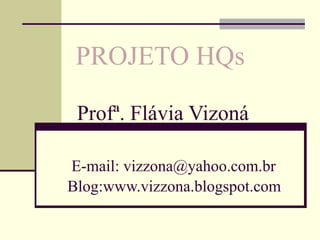 PROJETO HQs

 Profª. Flávia Vizoná

E-mail: vizzona@yahoo.com.br
Blog:www.vizzona.blogspot.com
 