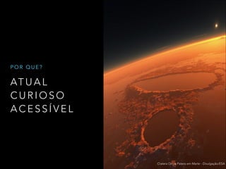 AT U A L
C U R I O S O
A C E S S Í V E L
P O R Q U E ?
Cratera Orcus Patera em Marte - Divulgação/ESA
 