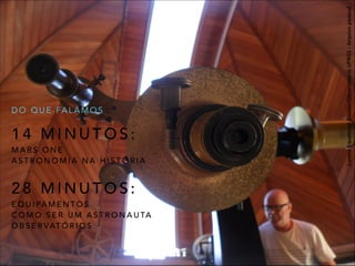 1 4 M I N U T O S :
M A R S O N E
A S T R O N O M I A N A H I S T Ó R I A
!
2 8 M I N U T O S :
E Q U I PA M E N T O S
C O M O S E R U M A S T R O N A U TA
O B S E R VAT Ó R I O S
D O Q U E FA L A M O S
LunetaEquatorialGautier/ObservatórioUFRGS-Arquivopessoal
 